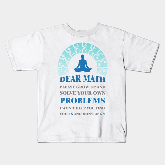 'Dear math please grow up and solve your own problems i won't help you find your X and don't ask Y #4 Kids T-Shirt by archila